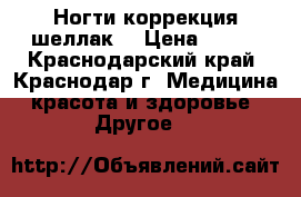 Ногти!коррекция!шеллак. › Цена ­ 400 - Краснодарский край, Краснодар г. Медицина, красота и здоровье » Другое   